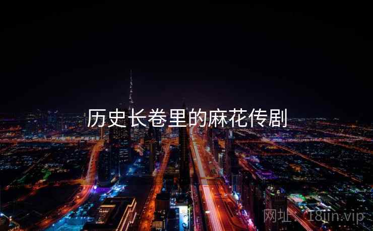 历史长卷里的麻花传剧 第2张 历史长卷里的麻花传剧 第2张