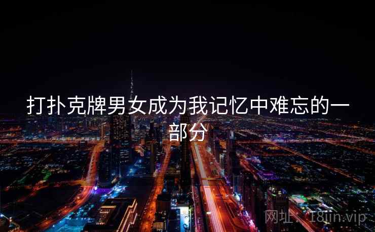 打扑克牌男女成为我记忆中难忘的一部分  第2张