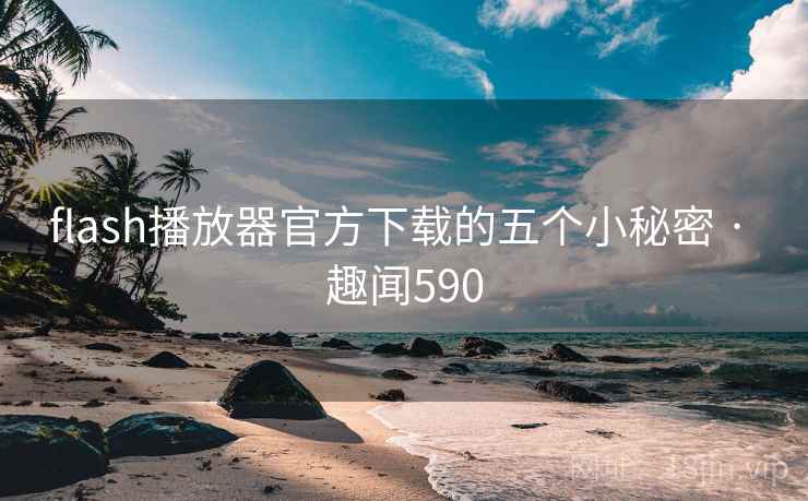 flash播放器官方下载的五个小秘密 · 趣闻590 第2张 flash播放器官方下载的五个小秘密 · 趣闻590 第2张