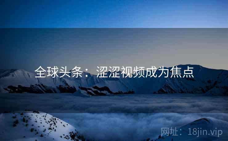 全球头条：涩涩视频成为焦点  第2张
