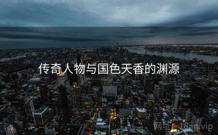 传奇人物与国色天香的渊源