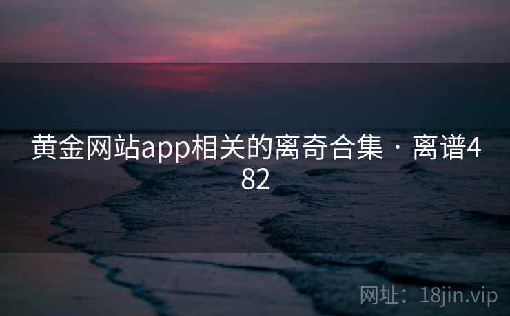 黄金网站app相关的离奇合集 · 离谱482 第2张 黄金网站app相关的离奇合集 · 离谱482 第2张