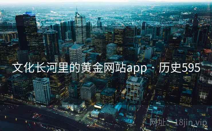 文化长河里的黄金网站app · 历史595 第2张 文化长河里的黄金网站app · 历史595 第2张