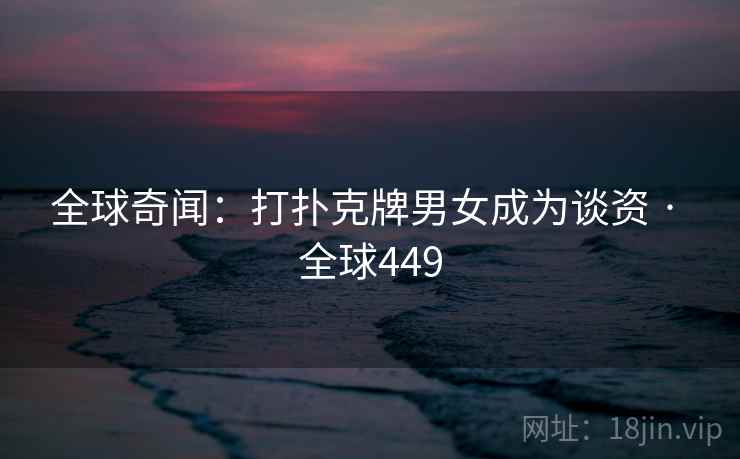 全球奇闻:打扑克牌男女成为谈资 · 全球449 第2张 全球奇闻:打扑克牌男女成为谈资 · 全球449 第2张
