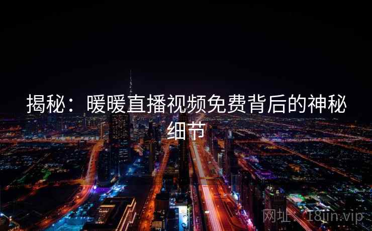 揭秘：暖暖直播视频免费背后的神秘细节  第2张