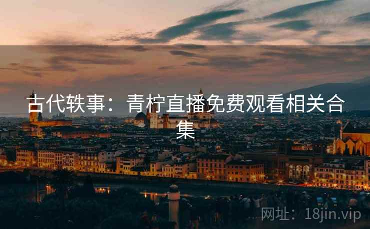 古代轶事：青柠直播免费观看相关合集  第2张