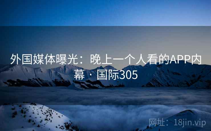 外国媒体曝光:晚上一个人看的APP内幕 · 国际305 第2张 外国媒体曝光:晚上一个人看的APP内幕 · 国际305 第2张