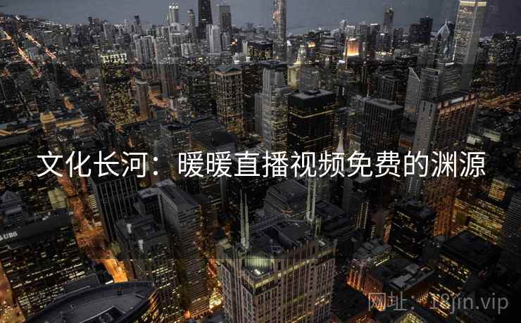 文化长河:暖暖直播视频免费的渊源 第2张 文化长河:暖暖直播视频免费的渊源 第2张