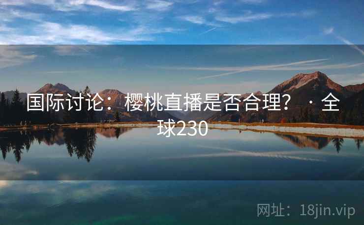 国际讨论：樱桃直播是否合理？ · 全球230