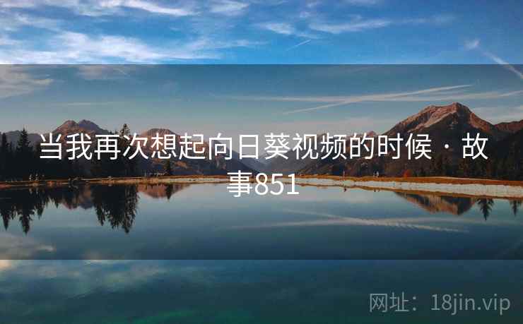 当我再次想起向日葵视频的时候 · 故事851