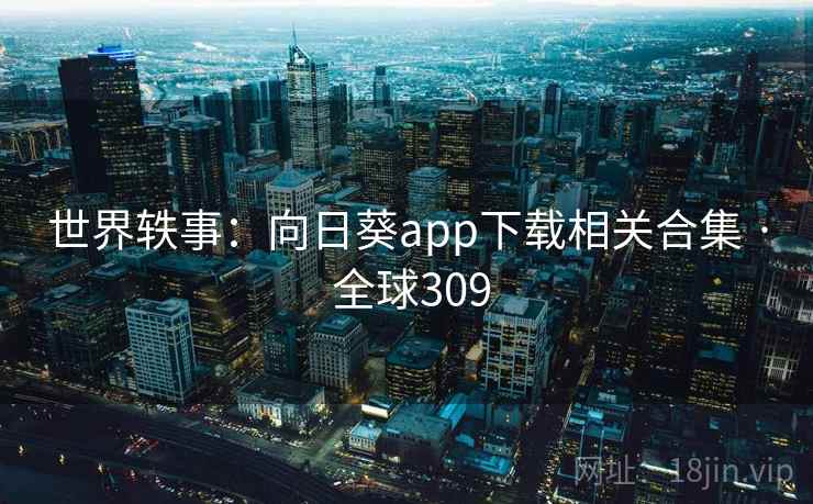 世界轶事:向日葵app下载相关合集 · 全球309 第2张 世界轶事:向日葵app下载相关合集 · 全球309 第2张