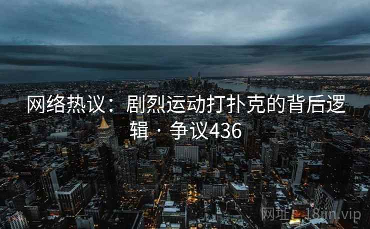 网络热议：剧烈运动打扑克的背后逻辑 · 争议436