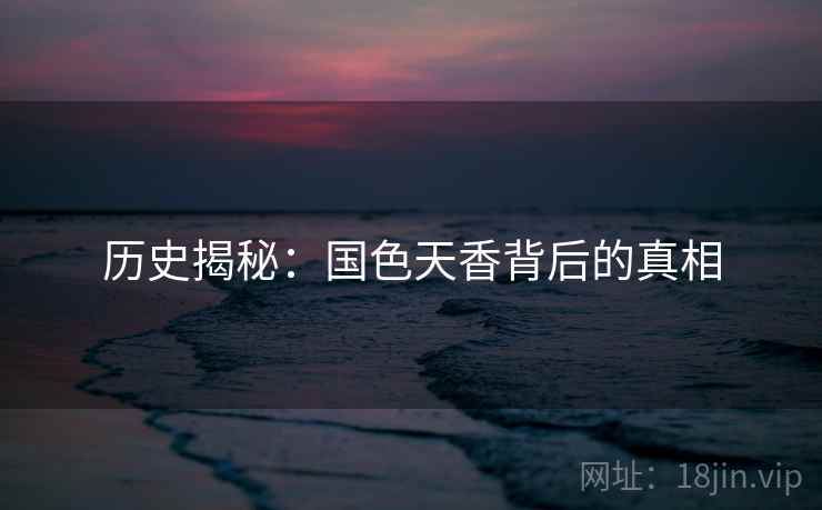 历史揭秘：国色天香背后的真相