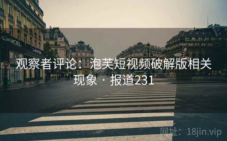 观察者评论：泡芙短视频破解版相关现象 · 报道231