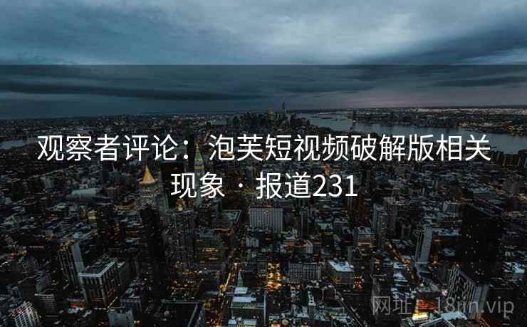 观察者评论:泡芙短视频破解版相关现象 · 报道231 第2张 观察者评论:泡芙短视频破解版相关现象 · 报道231 第2张