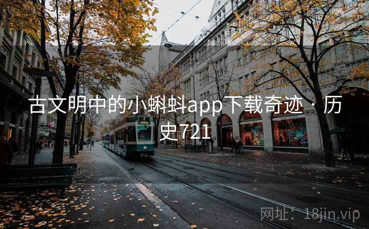 古文明中的小蝌蚪app下载奇迹 · 历史721
