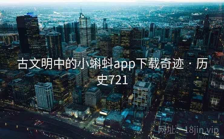 古文明中的小蝌蚪app下载奇迹 · 历史721 第2张 古文明中的小蝌蚪app下载奇迹 · 历史721 第2张