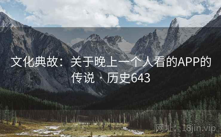 文化典故：关于晚上一个人看的APP的传说 · 历史643  第2张
