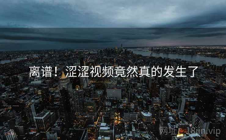 离谱!涩涩视频竟然真的发生了 第2张 离谱!涩涩视频竟然真的发生了 第2张