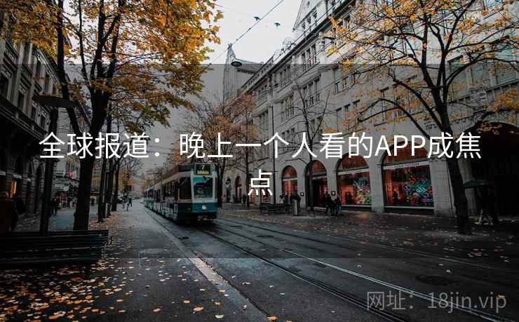 全球报道：晚上一个人看的APP成焦点