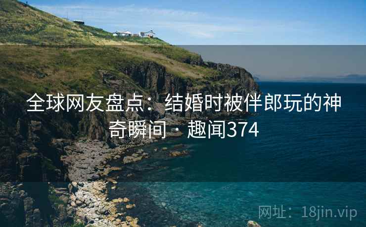 全球网友盘点：结婚时被伴郎玩的神奇瞬间 · 趣闻374  第2张