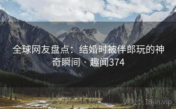 全球网友盘点：结婚时被伴郎玩的神奇瞬间 · 趣闻374  第4张