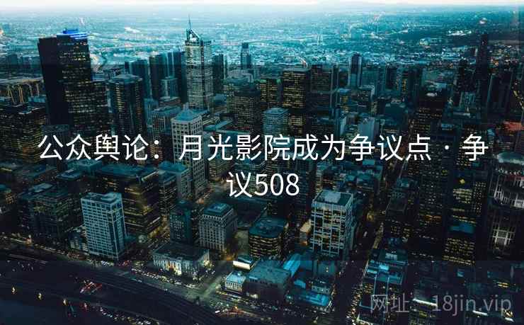 公众舆论:月光影院成为争议点 · 争议508 第2张 公众舆论:月光影院成为争议点 · 争议508 第2张