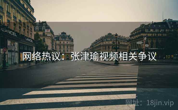 网络热议:张津瑜视频相关争议 第2张 网络热议:张津瑜视频相关争议 第2张