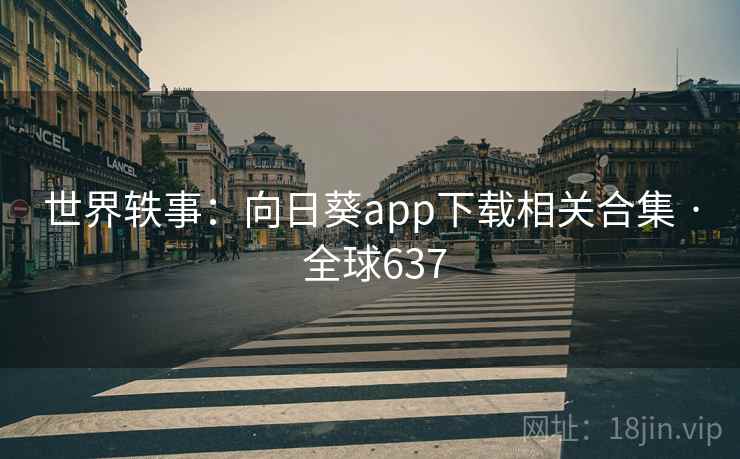世界轶事:向日葵app下载相关合集 · 全球637 第2张 世界轶事:向日葵app下载相关合集 · 全球637 第2张