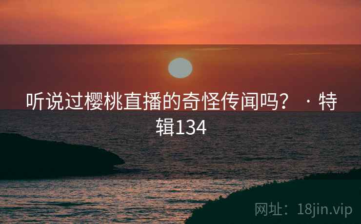 听说过樱桃直播的奇怪传闻吗? · 特辑134 第2张 听说过樱桃直播的奇怪传闻吗? · 特辑134 第2张