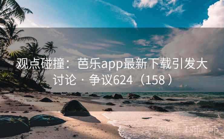 观点碰撞:芭乐app最新下载引发大讨论 · 争议624(158 ) 第1张 观点碰撞:芭乐app最新下载引发大讨论 · 争议624(158 ) 第1张