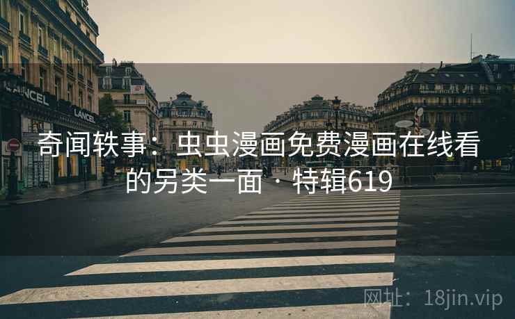 奇闻轶事：虫虫漫画免费漫画在线看的另类一面 · 特辑619  第2张