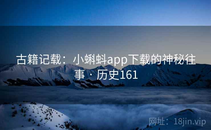 古籍记载：小蝌蚪app下载的神秘往事 · 历史161  第2张