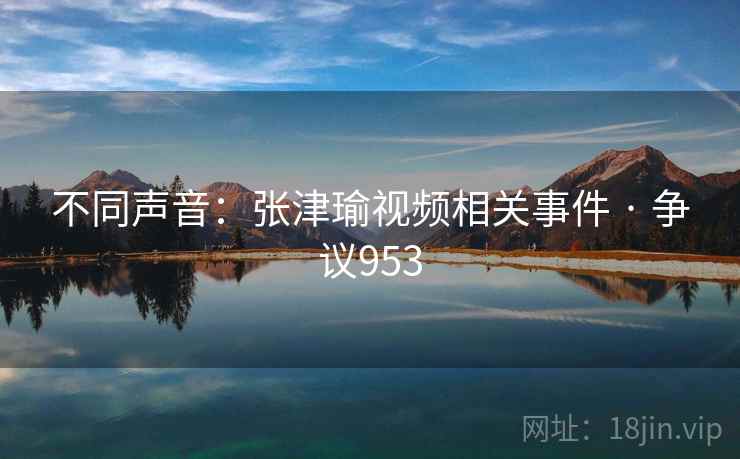 不同声音:张津瑜视频相关事件 · 争议953 第2张 不同声音:张津瑜视频相关事件 · 争议953 第2张
