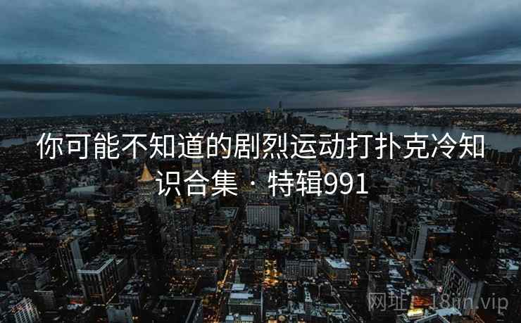 你可能不知道的剧烈运动打扑克冷知识合集 · 特辑991 第2张 你可能不知道的剧烈运动打扑克冷知识合集 · 特辑991 第2张