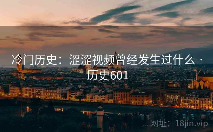 冷门历史:涩涩视频曾经发生过什么 · 历史601 第2张 冷门历史:涩涩视频曾经发生过什么 · 历史601 第2张