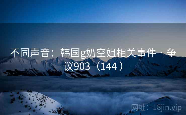 不同声音:韩国g奶空姐相关事件 · 争议903(144 ) 第2张 不同声音:韩国g奶空姐相关事件 · 争议903(144 ) 第2张
