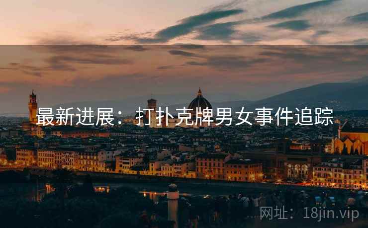 最新进展:打扑克牌男女事件追踪 第2张 最新进展:打扑克牌男女事件追踪 第2张