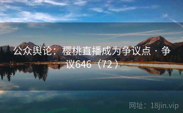 公众舆论：樱桃直播成为争议点 · 争议646（72 ）  第2张