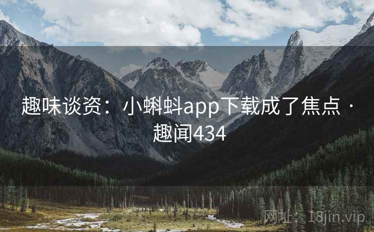 趣味谈资:小蝌蚪app下载成了焦点 · 趣闻434 第2张 趣味谈资:小蝌蚪app下载成了焦点 · 趣闻434 第2张