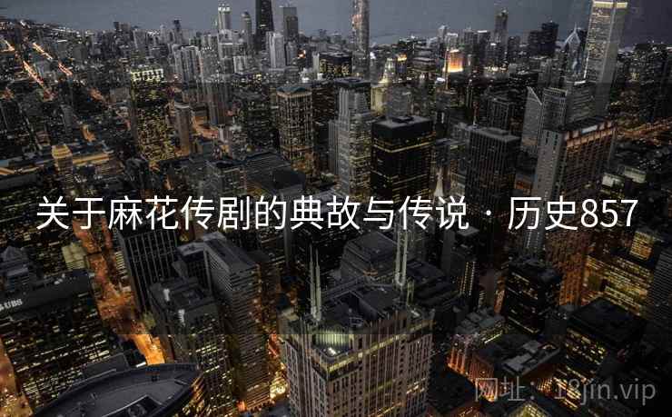 关于麻花传剧的典故与传说 · 历史857  第2张