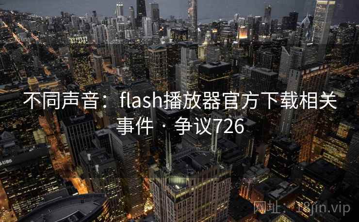 不同声音：flash播放器官方下载相关事件 · 争议726  第2张