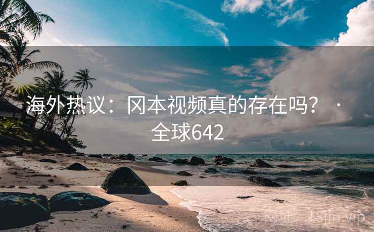 海外热议：冈本视频真的存在吗？ · 全球642  第1张