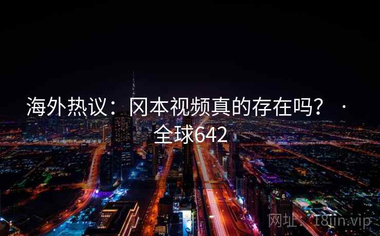海外热议：冈本视频真的存在吗？ · 全球642  第2张