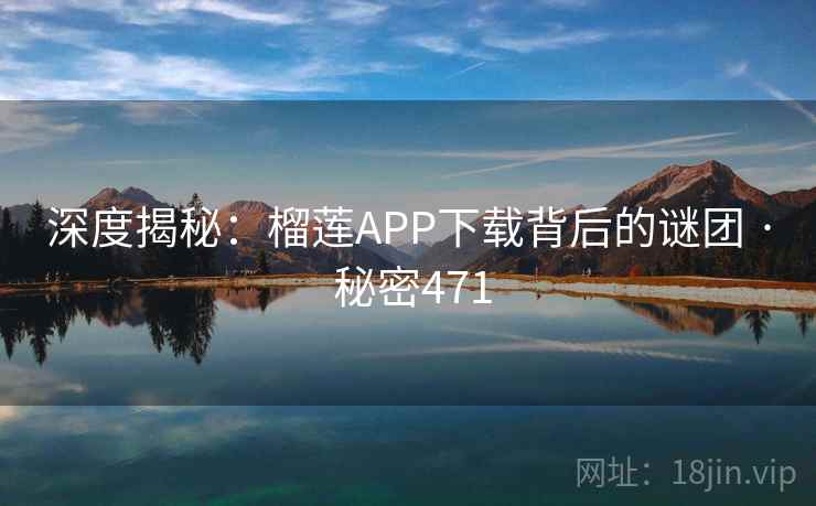 深度揭秘:榴莲APP下载背后的谜团 · 秘密471 第2张 深度揭秘:榴莲APP下载背后的谜团 · 秘密471 第2张