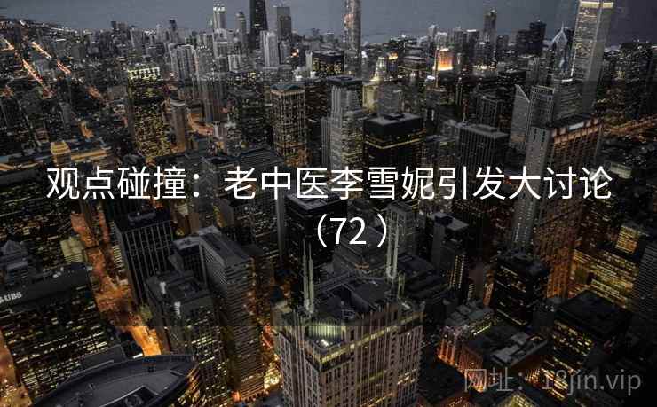 观点碰撞：老中医李雪妮引发大讨论（72 ）  第2张