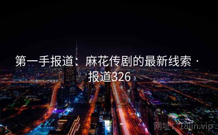 第一手报道：麻花传剧的最新线索 · 报道326  第2张