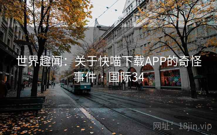 世界趣闻：关于快喵下载APP的奇怪事件 · 国际34  第2张