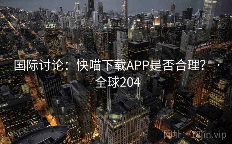 国际讨论：快喵下载APP是否合理？ · 全球204