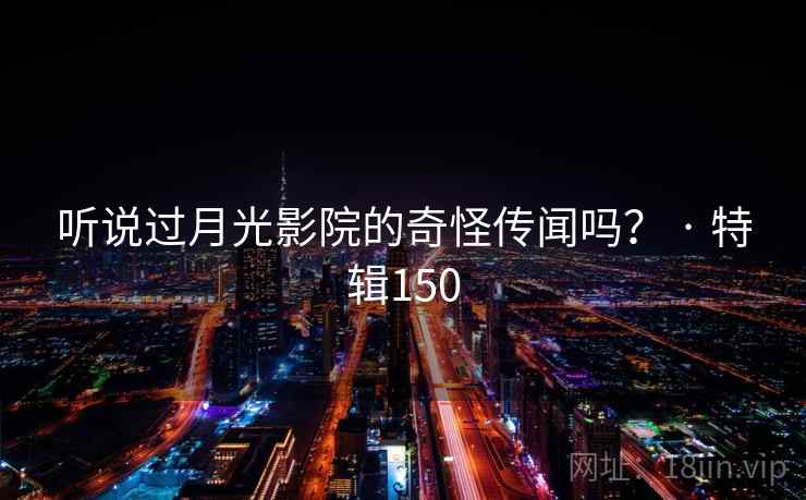 听说过月光影院的奇怪传闻吗? · 特辑150 第2张 听说过月光影院的奇怪传闻吗? · 特辑150 第2张